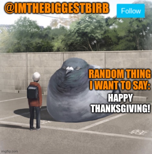 Can't wait for turkey tonight, and pumpkin | HAPPY THANKSGIVING! | image tagged in biggestbirb announcement template | made w/ Imgflip meme maker