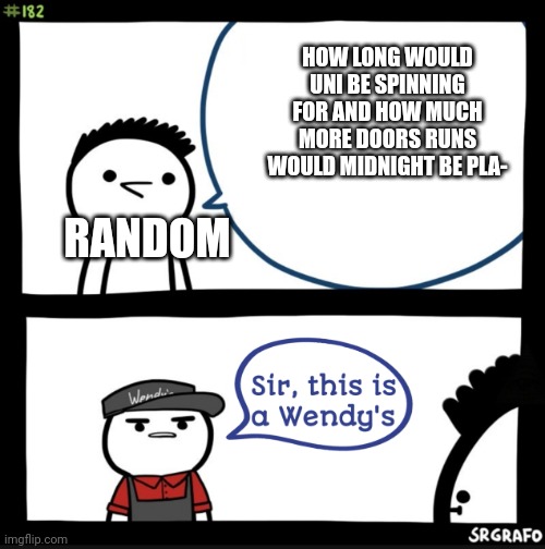 Sir, this is a Wendy's | HOW LONG WOULD UNI BE SPINNING FOR AND HOW MUCH MORE DOORS RUNS WOULD MIDNIGHT BE PLA-; RANDOM | image tagged in sir this is a wendy's | made w/ Imgflip meme maker