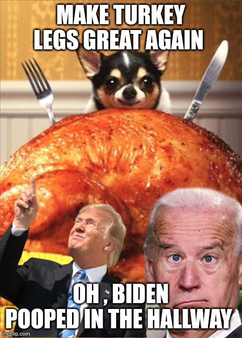 Thanksgiving | MAKE TURKEY LEGS GREAT AGAIN; OH , BIDEN POOPED IN THE HALLWAY | image tagged in donald trump | made w/ Imgflip meme maker