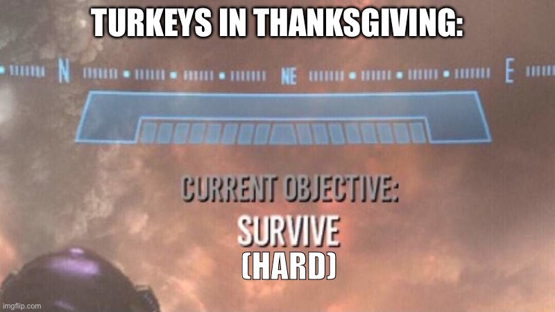 its true tho | TURKEYS IN THANKSGIVING:; (HARD) | image tagged in current objective survive | made w/ Imgflip meme maker