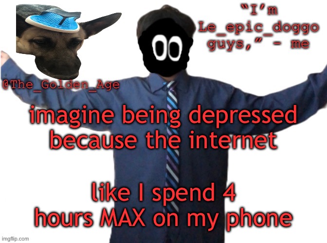 delted's slippa dawg temp (thanks Behapp) | imagine being depressed because the internet; like I spend 4 hours MAX on my phone | image tagged in delted's slippa dawg temp thanks behapp | made w/ Imgflip meme maker