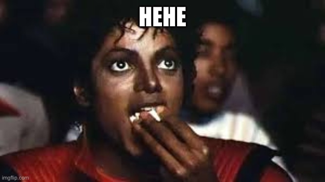 Micheal Jackson eating popcorn | HEHE | image tagged in micheal jackson eating popcorn | made w/ Imgflip meme maker