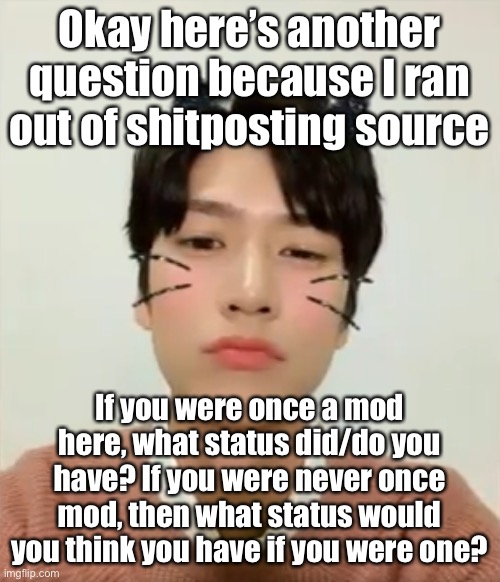 I was always the mod who was camping in approval queue, but now that’s gone I’m pretty useless now | Okay here’s another question because I ran out of shitposting source; If you were once a mod here, what status did/do you have? If you were never once mod, then what status would you think you have if you were one? | image tagged in i m high number 2 | made w/ Imgflip meme maker