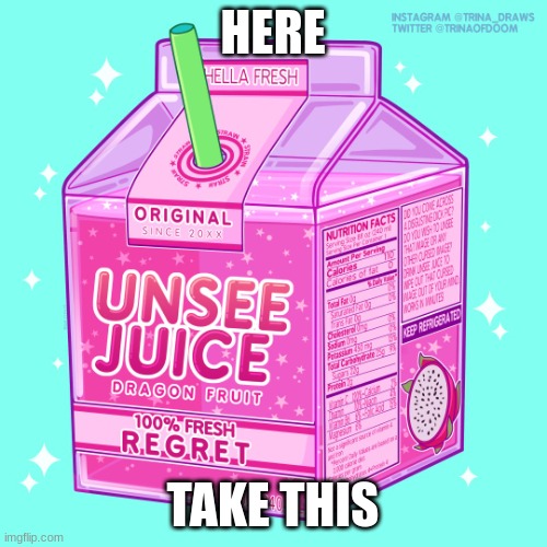 Unsee juice | HERE TAKE THIS | image tagged in unsee juice | made w/ Imgflip meme maker