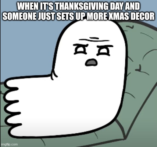 What the actual frick | WHEN IT'S THANKSGIVING DAY AND SOMEONE JUST SETS UP MORE XMAS DECOR | image tagged in what the actual frick | made w/ Imgflip meme maker