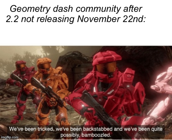 We have been tricked | Geometry dash community after 2.2 not releasing November 22nd: | image tagged in we have been tricked | made w/ Imgflip meme maker