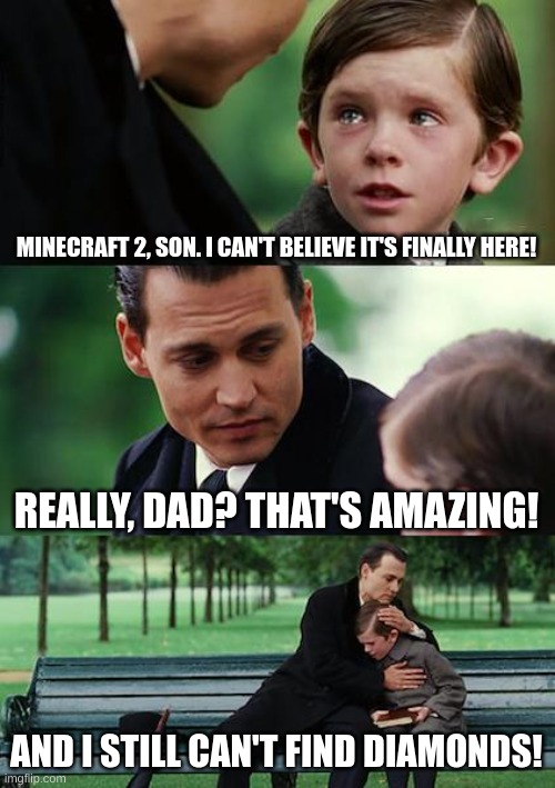 This will never happen | MINECRAFT 2, SON. I CAN'T BELIEVE IT'S FINALLY HERE! REALLY, DAD? THAT'S AMAZING! AND I STILL CAN'T FIND DIAMONDS! | image tagged in memes,finding neverland | made w/ Imgflip meme maker