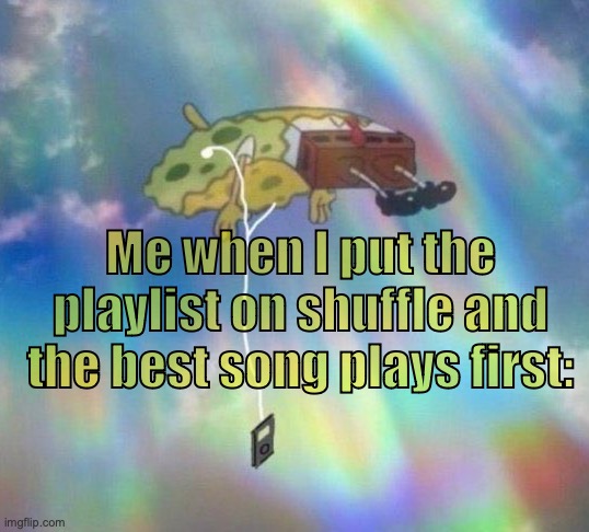 Spongebob Music levitating | Me when I put the playlist on shuffle and the best song plays first: | image tagged in spongebob music levitating | made w/ Imgflip meme maker