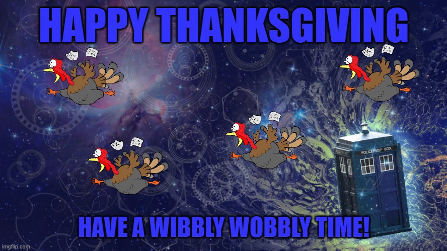 Dr. Who Giving | HAPPY THANKSGIVING; HAVE A WIBBLY WOBBLY TIME! | image tagged in thanksgiving,dr who,tardis | made w/ Imgflip meme maker