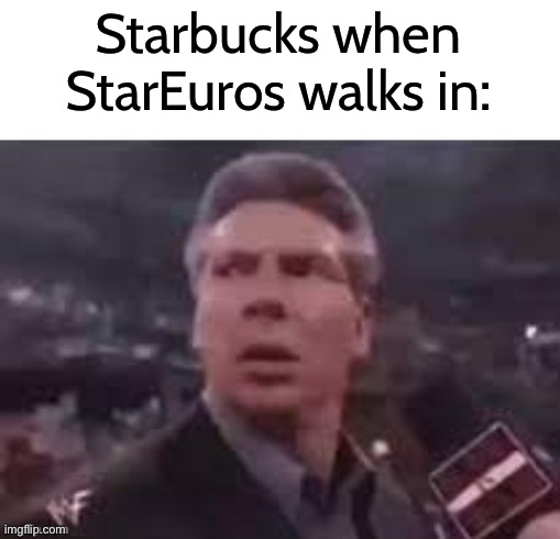 x when x walks in | Starbucks when StarEuros walks in: | image tagged in x when x walks in | made w/ Imgflip meme maker