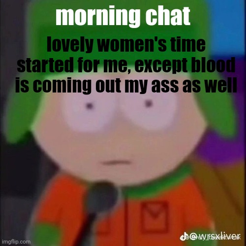 I do believe I'm bleeding out both ends :] | morning chat; lovely women's time started for me, except blood is coming out my ass as well | image tagged in whar | made w/ Imgflip meme maker