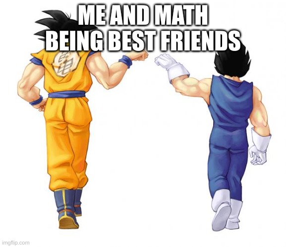 Goku & Vegeta | ME AND MATH BEING BEST FRIENDS | image tagged in goku vegeta | made w/ Imgflip meme maker