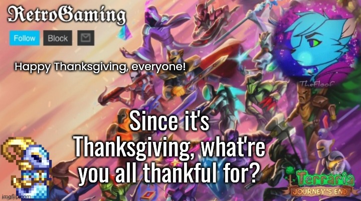 I'm thankful for having such great friends and having an amazing fiancee ^^ | Happy Thanksgiving, everyone! Since it's Thanksgiving, what're you all thankful for? | image tagged in retro's terraria announcement template | made w/ Imgflip meme maker