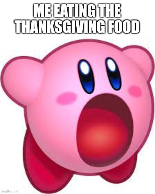 (Eff note: fr) | ME EATING THE THANKSGIVING FOOD | image tagged in kirby sucking | made w/ Imgflip meme maker