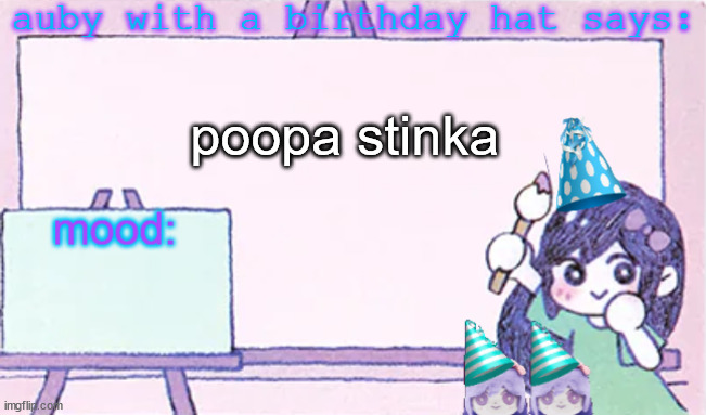 auby with a bday hat | poopa stinka | image tagged in auby with a bday hat | made w/ Imgflip meme maker