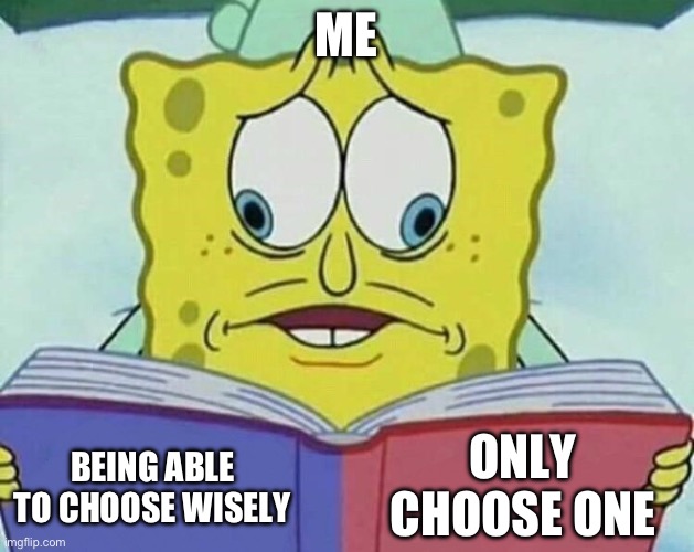 cross eyed spongebob | ME BEING ABLE TO CHOOSE WISELY ONLY CHOOSE ONE | image tagged in cross eyed spongebob | made w/ Imgflip meme maker