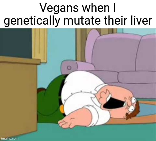 Dead Peter Griffin | Vegans when I genetically mutate their liver | image tagged in dead peter griffin | made w/ Imgflip meme maker