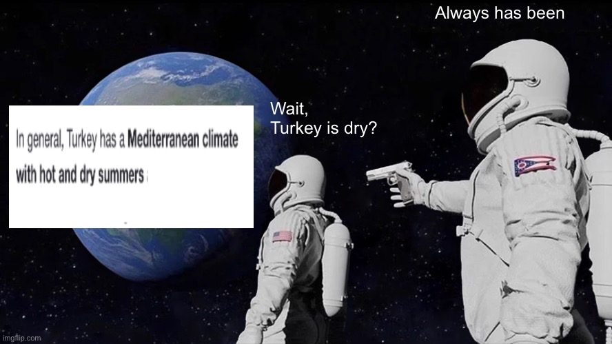 I know I’m late but Thanksgiving turkey is always dry | Always has been; Wait, Turkey is dry? | image tagged in memes,always has been,thanksgiving,turkey | made w/ Imgflip meme maker