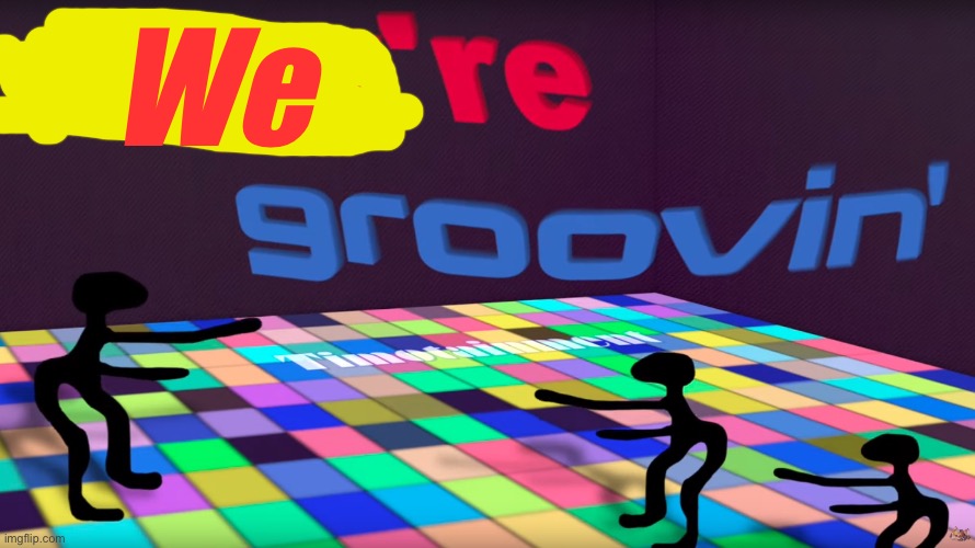 they're groovin | We | image tagged in they're groovin | made w/ Imgflip meme maker