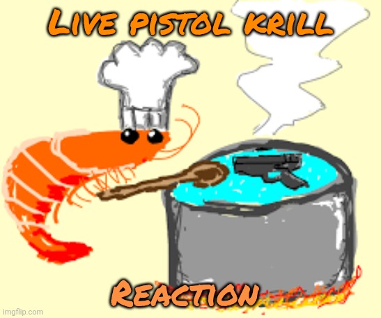 Live pistol krill Reaction | made w/ Imgflip meme maker