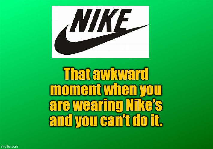 Nikes | That awkward moment when you are wearing Nike’s and you can’t do it. | image tagged in nike,awkward moment,wearing nikes,cannot do it,fun | made w/ Imgflip meme maker