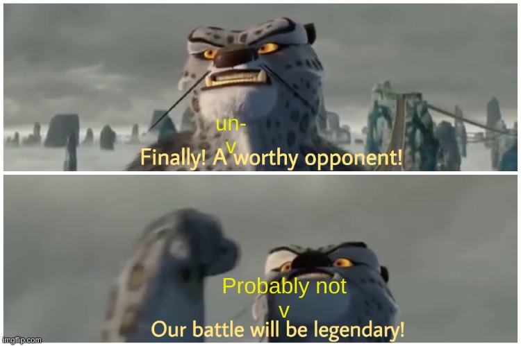 Our Battle Will Be Legendary | un-
v Probably not
v | image tagged in our battle will be legendary | made w/ Imgflip meme maker