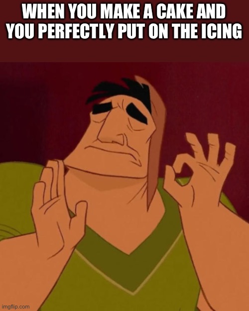 Cakea perfect | WHEN YOU MAKE A CAKE AND YOU PERFECTLY PUT ON THE ICING | image tagged in pacha perfect | made w/ Imgflip meme maker