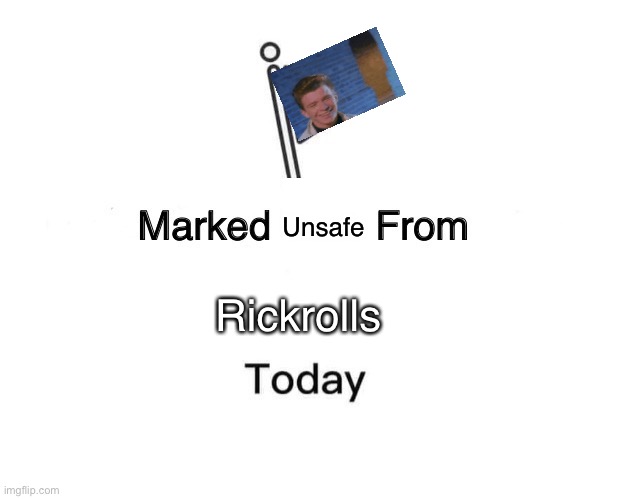 Marked Safe From | Unsafe; Rickrolls | image tagged in memes,marked safe from | made w/ Imgflip meme maker