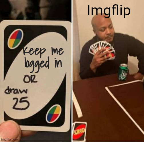 Seriously, it keeps logging me out for no reason. It's so annoying. | Imgflip; Keep me logged in | image tagged in memes,uno draw 25 cards,nohitwonder,imgflip,login | made w/ Imgflip meme maker