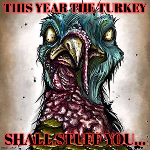 Ahhhhhhhhh | THIS YEAR THE TURKEY; SHALL STUFF YOU... | image tagged in run,for your,life,run for the hills | made w/ Imgflip meme maker