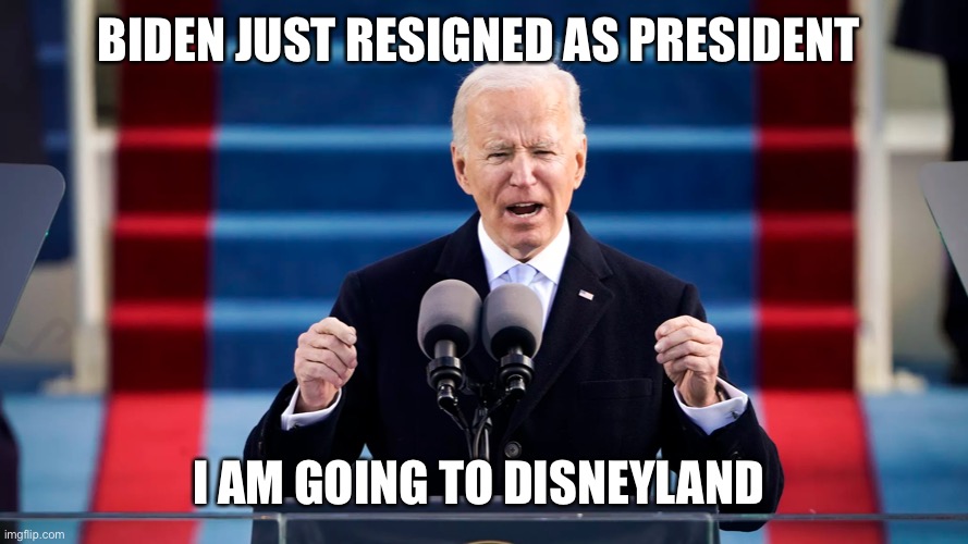 President Biden | BIDEN JUST RESIGNED AS PRESIDENT; I AM GOING TO DISNEYLAND | image tagged in president biden | made w/ Imgflip meme maker