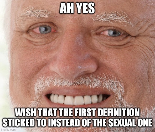 Hide the Pain Harold | AH YES WISH THAT THE FIRST DEFINITION STICKED TO INSTEAD OF THE SEXUAL ONE | image tagged in hide the pain harold | made w/ Imgflip meme maker