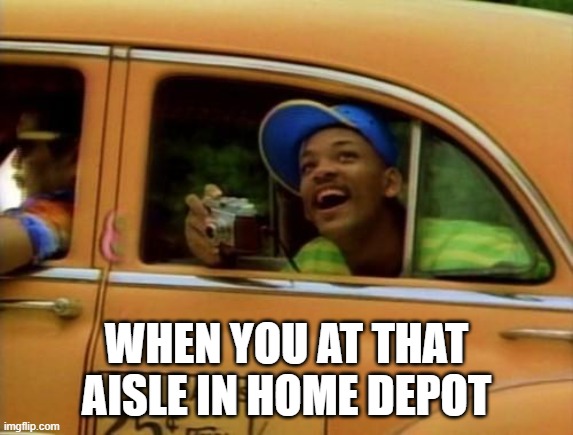 will smith | WHEN YOU AT THAT AISLE IN HOME DEPOT | image tagged in will smith | made w/ Imgflip meme maker