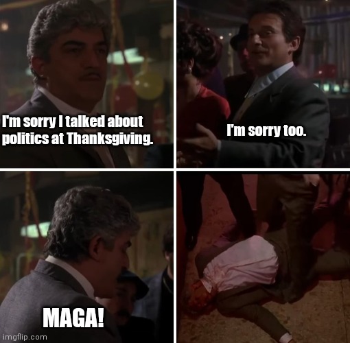 Thanksgiving with uncle Billy | I'm sorry I talked about politics at Thanksgiving. I'm sorry too. MAGA! | image tagged in funny | made w/ Imgflip meme maker