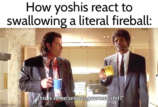 *Proceeds to spit it on the nearest goomba* | How yoshis react to swallowing a literal fireball: | image tagged in this is some serious gourmet shit | made w/ Imgflip meme maker