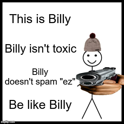 Be like Billy | This is Billy; Billy isn't toxic; Billy doesn't spam "ez"; Be like Billy | image tagged in memes,be like bill | made w/ Imgflip meme maker