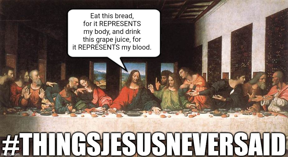 Things Jesus Never Said 1 | Eat this bread, for it REPRESENTS my body, and drink this grape juice, for it REPRESENTS my blood. #THINGSJESUSNEVERSAID | image tagged in christian,christianity,jesus christ,jesus,the last supper,last supper | made w/ Imgflip meme maker