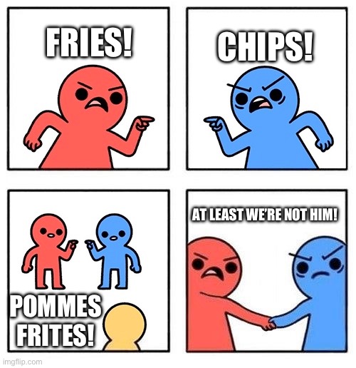 We English shall unite against the French | CHIPS! FRIES! AT LEAST WE’RE NOT HIM! POMMES FRITES! | image tagged in two people arguing then uniting | made w/ Imgflip meme maker