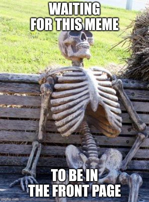 Its been 99 years... | WAITING FOR THIS MEME; TO BE IN THE FRONT PAGE | image tagged in memes,waiting skeleton | made w/ Imgflip meme maker