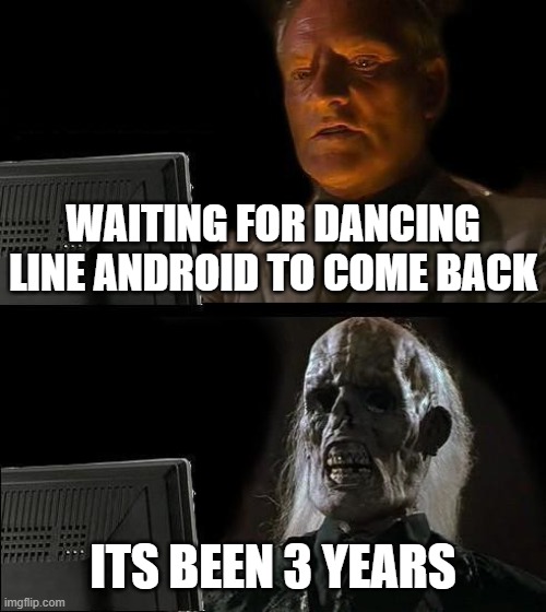 im dedddddd | WAITING FOR DANCING LINE ANDROID TO COME BACK; ITS BEEN 3 YEARS | image tagged in memes,i'll just wait here,funny,mobile,android | made w/ Imgflip meme maker