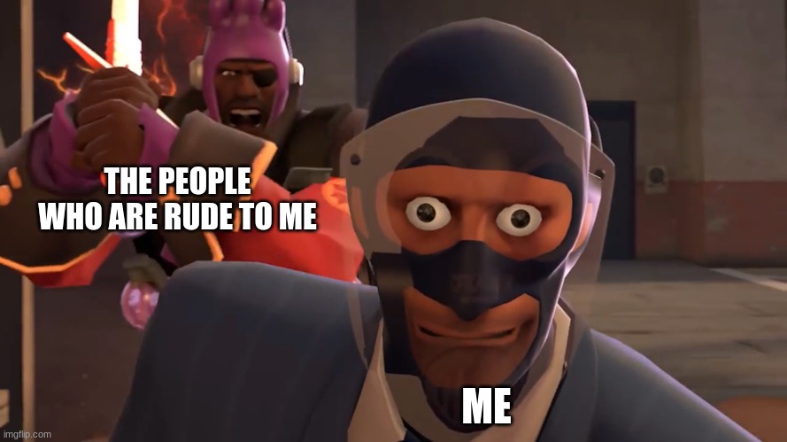 please ;-; | THE PEOPLE WHO ARE RUDE TO ME; ME | image tagged in lazypurple spy oh fucc,oh fuck,bully,tf2 | made w/ Imgflip meme maker