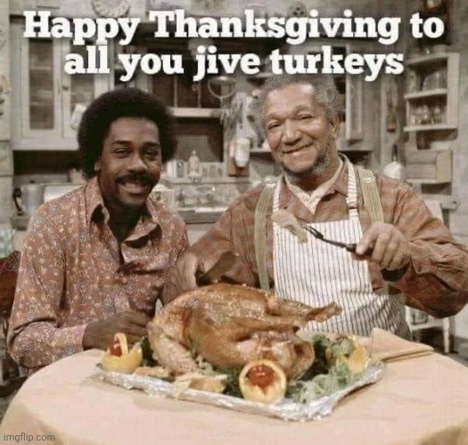Time to get stuffed | image tagged in sanford and son,happy holidays,turkey day,thanksgiving | made w/ Imgflip meme maker
