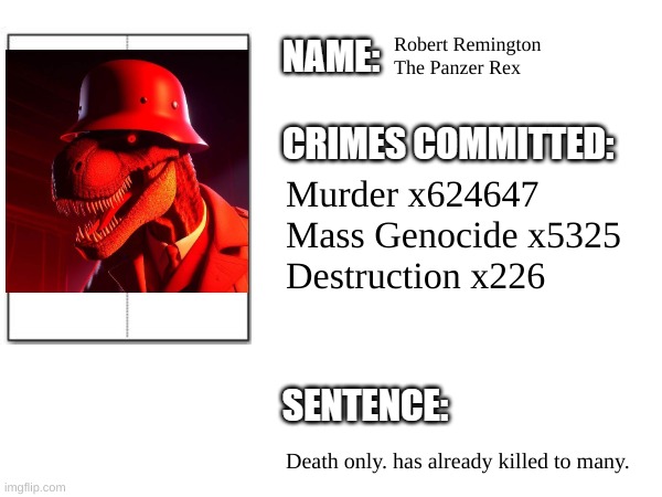 Roberts Crime Record | Robert Remington
The Panzer Rex; Murder x624647
Mass Genocide x5325
Destruction x226; Death only. has already killed to many. | image tagged in timezone,villain,cartoon,movie | made w/ Imgflip meme maker