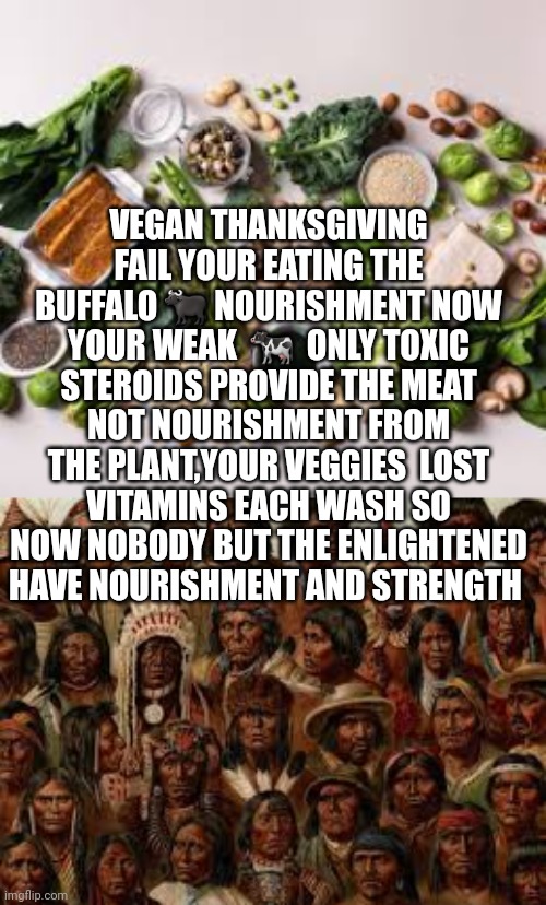 Facts of vegan | VEGAN THANKSGIVING FAIL YOUR EATING THE BUFFALO 🐃 NOURISHMENT NOW YOUR WEAK  🐄  ONLY TOXIC STEROIDS PROVIDE THE MEAT NOT NOURISHMENT FROM THE PLANT,YOUR VEGGIES  LOST VITAMINS EACH WASH SO NOW NOBODY BUT THE ENLIGHTENED HAVE NOURISHMENT AND STRENGTH | image tagged in vegan,hipster,thanksgiving | made w/ Imgflip meme maker
