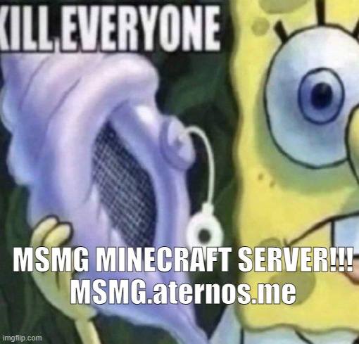 Spongebob kill everyone | MSMG MINECRAFT SERVER!!!
MSMG.aternos.me | image tagged in spongebob kill everyone | made w/ Imgflip meme maker