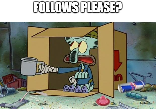 I'm kinda new | FOLLOWS PLEASE? | image tagged in squidward poor | made w/ Imgflip meme maker