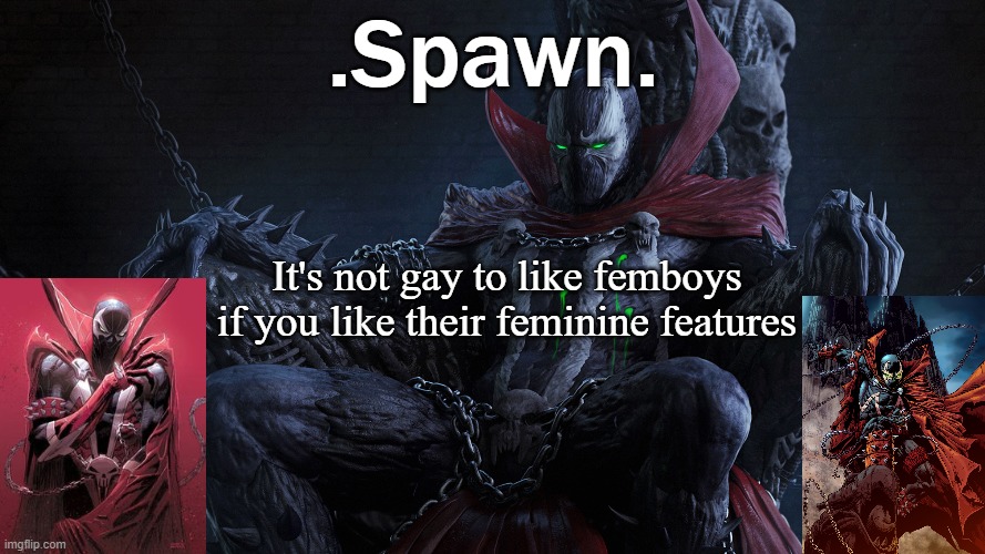 .Spawn. | It's not gay to like femboys if you like their feminine features | image tagged in spawn | made w/ Imgflip meme maker