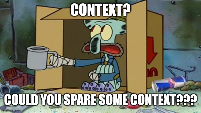 Context | CONTEXT? COULD YOU SPARE SOME CONTEXT??? | image tagged in squidward poor | made w/ Imgflip meme maker