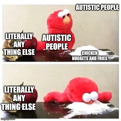 As an autistic person myself I can confirm this to be a fact | AUTISTIC PEOPLE; LITERALLY ANY THING ELSE; AUTISTIC PEOPLE; CHICKEN NUGGETS AND FRIES; LITERALLY ANY THING ELSE | image tagged in elmo cocaine | made w/ Imgflip meme maker