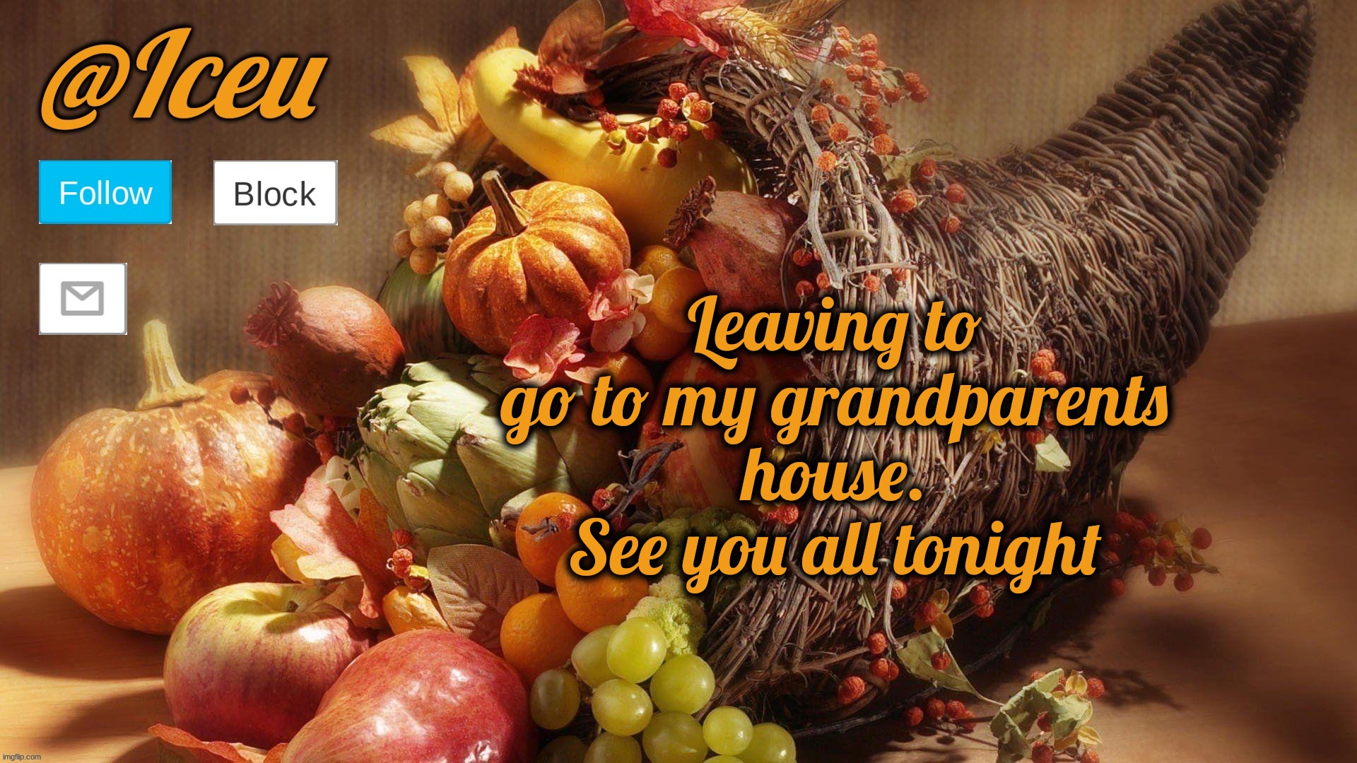 Have a great Thanksgiving | Leaving to go to my grandparents house. See you all tonight | image tagged in iceu thanksgiving 2023 announcement template | made w/ Imgflip meme maker